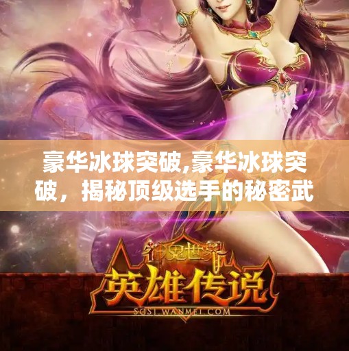 豪华冰球突破,豪华冰球突破，揭秘顶级选手的秘密武器