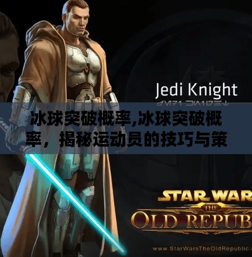 冰球突破概率,冰球突破概率，揭秘运动员的技巧与策略