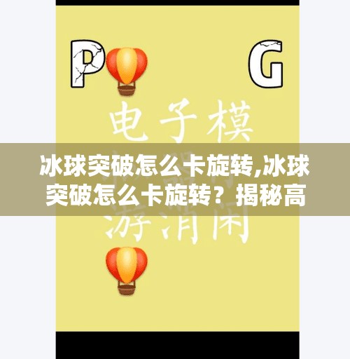 冰球突破怎么卡旋转,冰球突破怎么卡旋转？揭秘高手背后的旋转控制术！