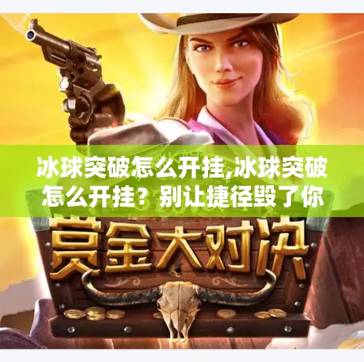 冰球突破怎么开挂,冰球突破怎么开挂？别让捷径毁了你的游戏乐趣！