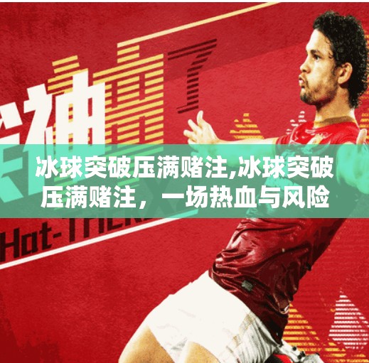 冰球突破压满赌注,冰球突破压满赌注，一场热血与风险并存的博弈