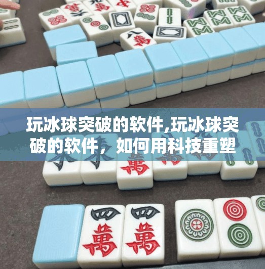 玩冰球突破的软件,玩冰球突破的软件，如何用科技重塑冰雪运动新体验？
