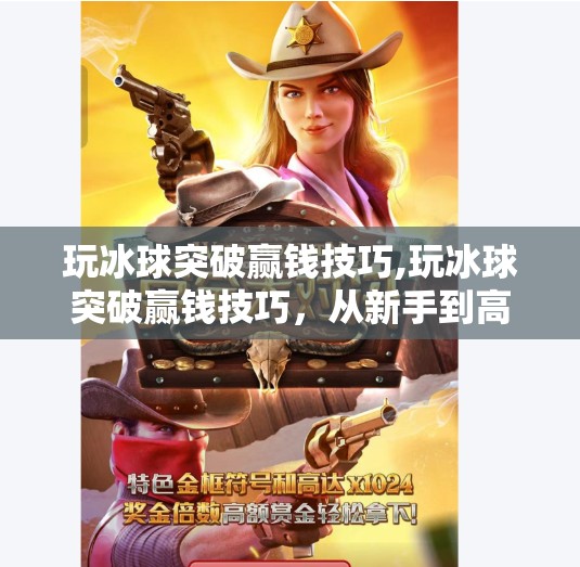玩冰球突破赢钱技巧,玩冰球突破赢钱技巧，从新手到高手的实战攻略，教你理性博弈不踩坑！
