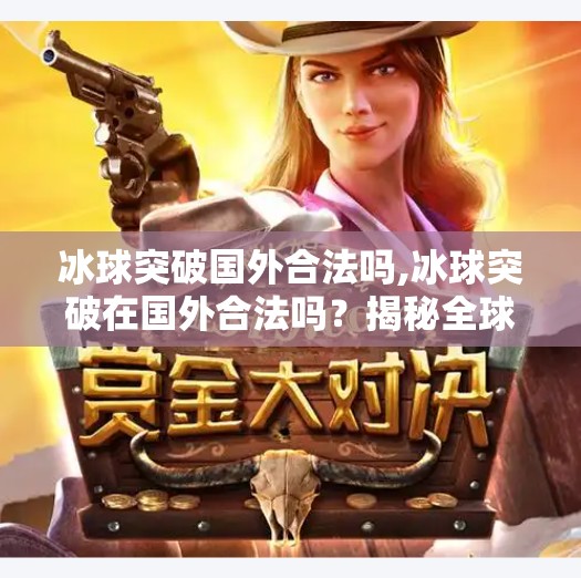 冰球突破国外合法吗,冰球突破在国外合法吗？揭秘全球不同地区的法律现状与玩家避坑指南