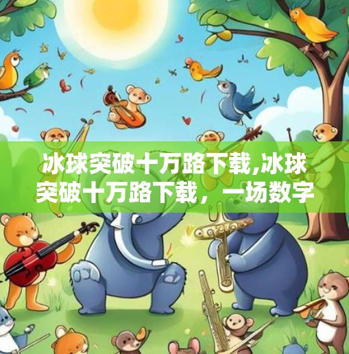 冰球突破十万路下载,冰球突破十万路下载，一场数字娱乐风暴的兴起与反思