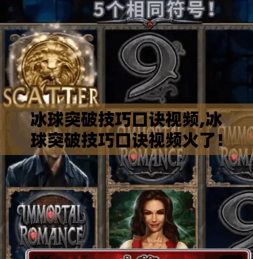 冰球突破技巧口诀视频,冰球突破技巧口诀视频火了！新手也能秒变滑冰刺客？真相竟藏在这3个细节里！