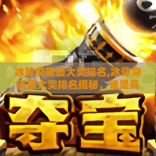 冰球突破最大奖排名,冰球突破最大奖排名揭秘，谁是真正的冰上王者？