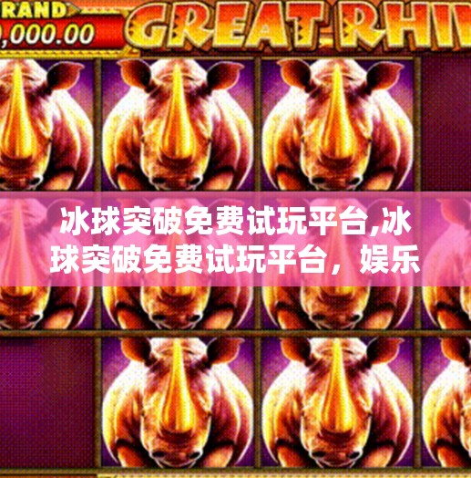 冰球突破免费试玩平台,冰球突破免费试玩平台，娱乐与策略的完美融合，新手也能轻松上手！