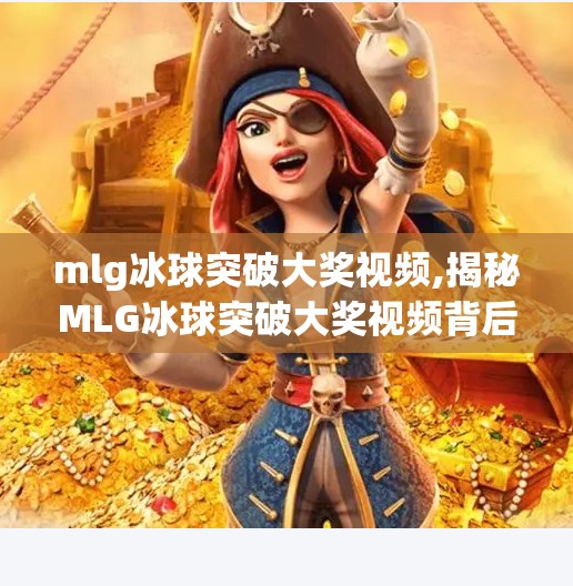 mlg冰球突破大奖视频,揭秘MLG冰球突破大奖视频背后的流量密码，是娱乐狂欢，还是算法陷阱？