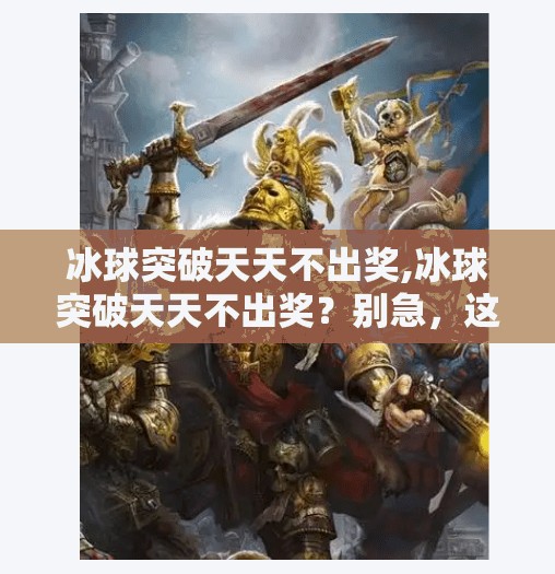 冰球突破天天不出奖,冰球突破天天不出奖？别急，这背后藏着你从未注意的玄机！