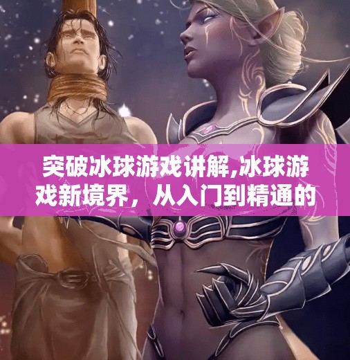 突破冰球游戏讲解,冰球游戏新境界，从入门到精通的全攻略，带你突破技术瓶颈！