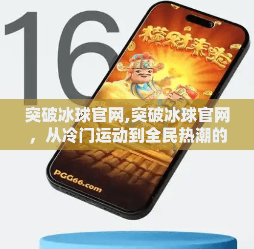 突破冰球官网,突破冰球官网，从冷门运动到全民热潮的逆袭之路