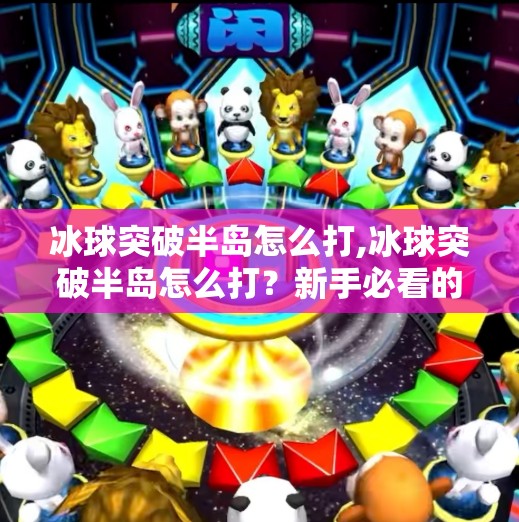 冰球突破半岛怎么打,冰球突破半岛怎么打？新手必看的实战攻略与技巧全解析！
