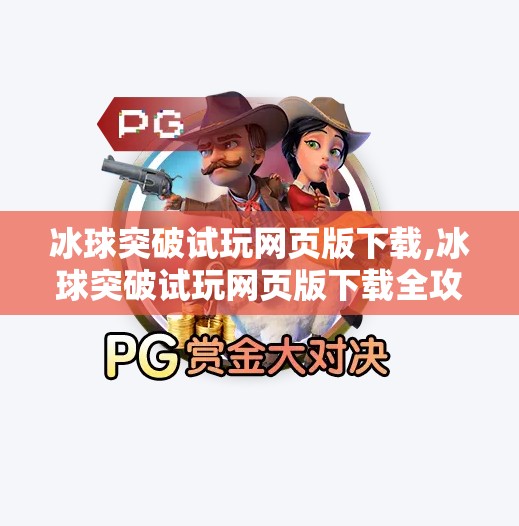 冰球突破试玩网页版下载,冰球突破试玩网页版下载全攻略，新手也能秒变高手的秘诀！