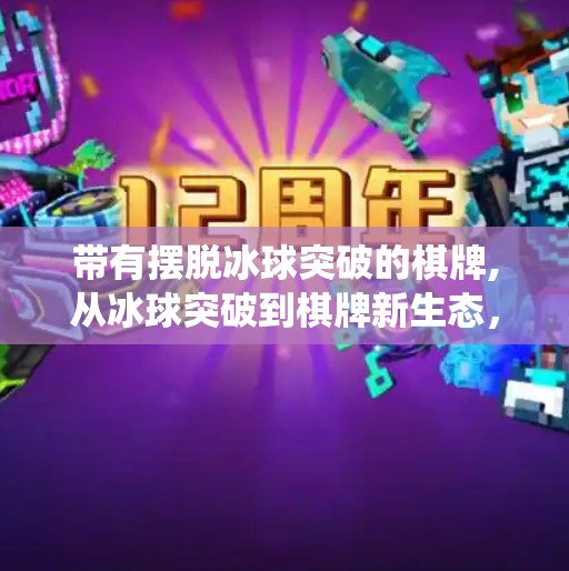 带有摆脱冰球突破的棋牌,从冰球突破到棋牌新生态，当传统游戏遇上数字突围