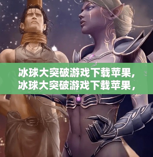 冰球大突破游戏下载苹果,冰球大突破游戏下载苹果，这款体育竞技手游为何让果粉欲罢不能？