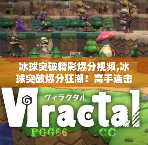 冰球突破精彩爆分视频,冰球突破爆分狂潮！高手连击不断，观众惊呼这波太秀了！