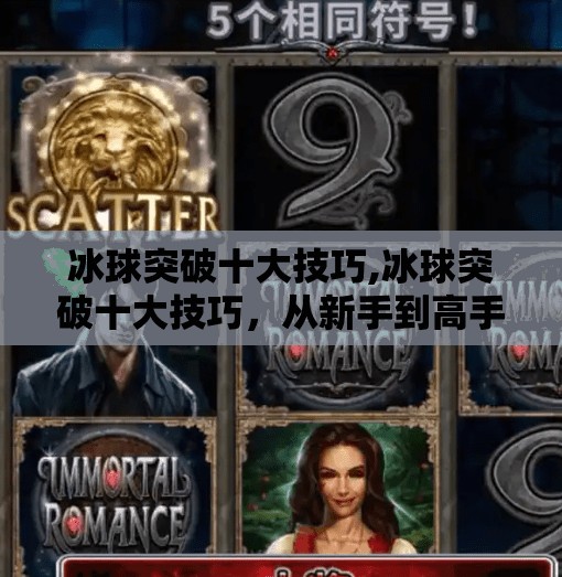 冰球突破十大技巧,冰球突破十大技巧，从新手到高手的进阶之路，你差的不是天赋，是方法！