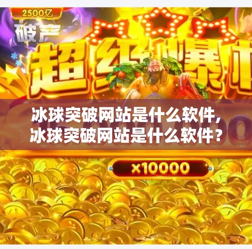 冰球突破网站是什么软件,冰球突破网站是什么软件？揭秘背后的游戏真相与风险警示
