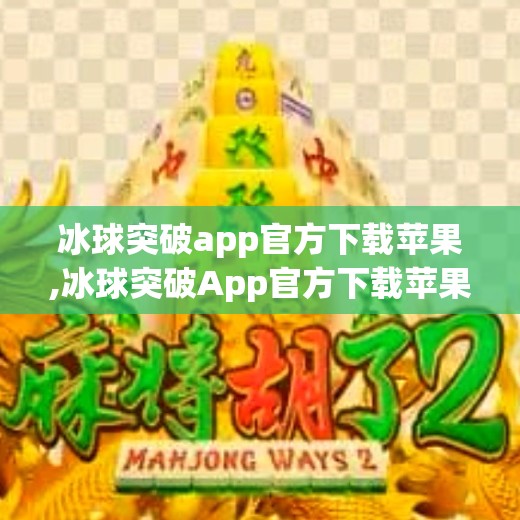 冰球突破app官方下载苹果,冰球突破App官方下载苹果版全解析，安全、便捷与娱乐的完美结合