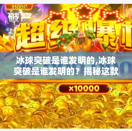 冰球突破是谁发明的,冰球突破是谁发明的？揭秘这款风靡全球的电子游戏背后的故事