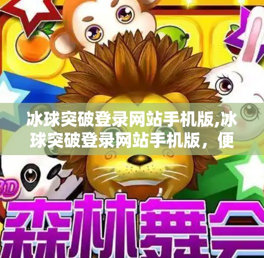 冰球突破登录网站手机版,冰球突破登录网站手机版，便捷体验背后的隐忧与选择之道