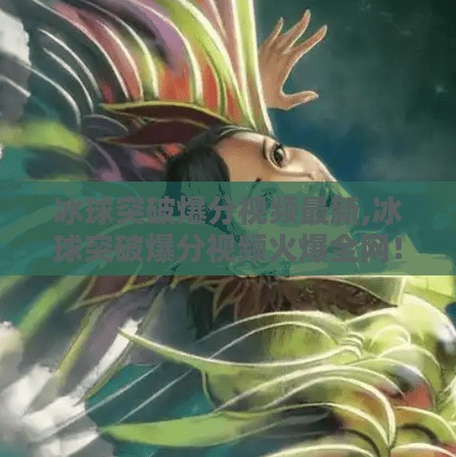 冰球突破爆分视频最新,冰球突破爆分视频火爆全网！真相揭秘，是技术还是运气？