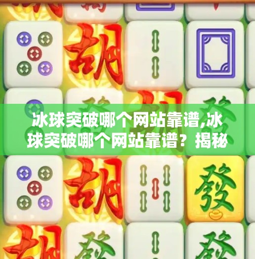 冰球突破哪个网站靠谱,冰球突破哪个网站靠谱？揭秘正规平台与避坑指南，新手必看！