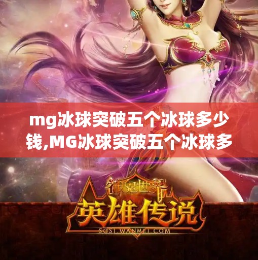 mg冰球突破五个冰球多少钱,MG冰球突破五个冰球多少钱？揭秘游戏内购背后的真相与省钱攻略！