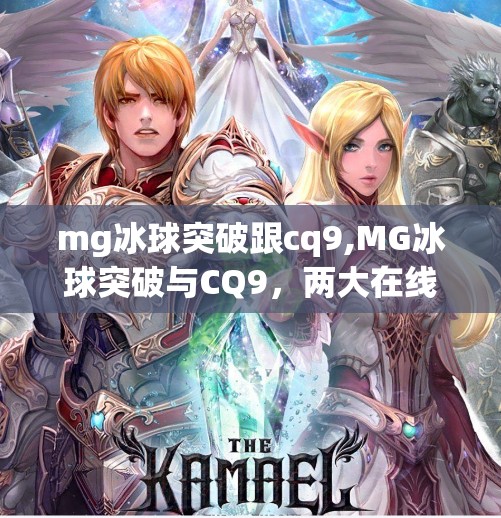 mg冰球突破跟cq9,MG冰球突破与CQ9，两大在线游戏平台的对决，谁才是真正的玩家之选？
