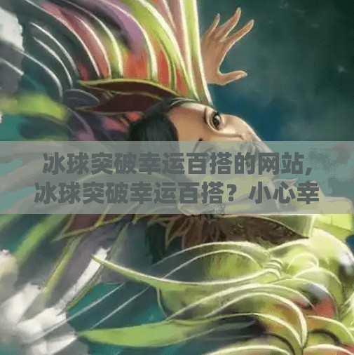 冰球突破幸运百搭的网站,冰球突破幸运百搭？小心幸运变陷阱！