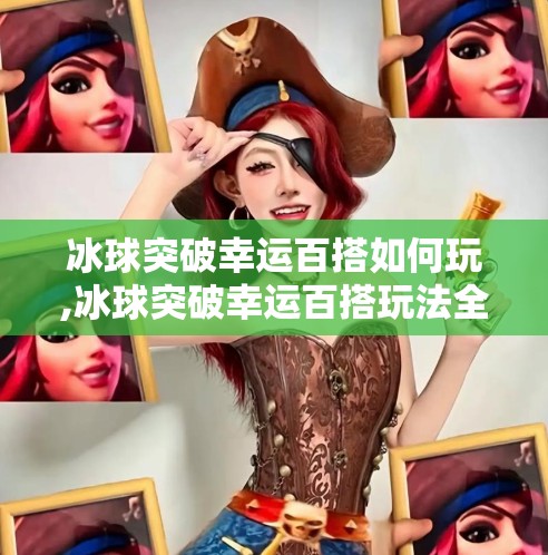 冰球突破幸运百搭如何玩,冰球突破幸运百搭玩法全解析，新手必看，赢钱技巧大公开！